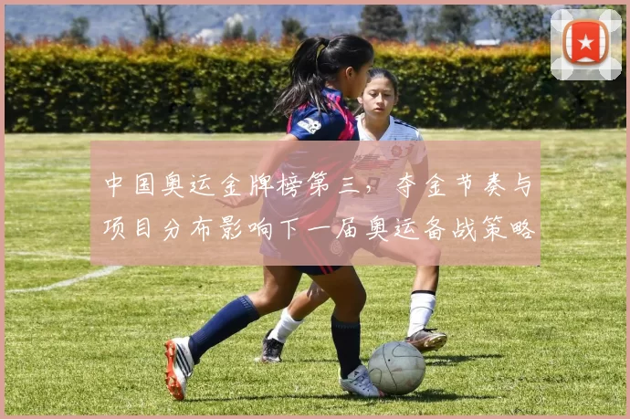 中国奥运金牌榜第三，夺金节奏与项目分布影响下一届奥运备战策略