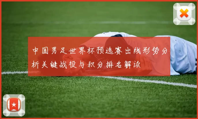 中国男足世界杯预选赛出线形势分析关键战役与积分排名解读