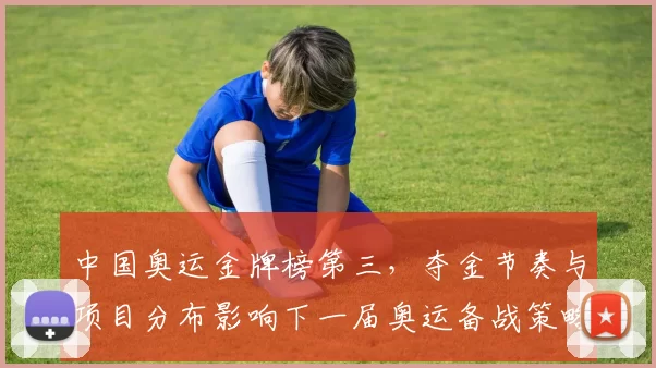 中国奥运金牌榜第三，夺金节奏与项目分布影响下一届奥运备战策略