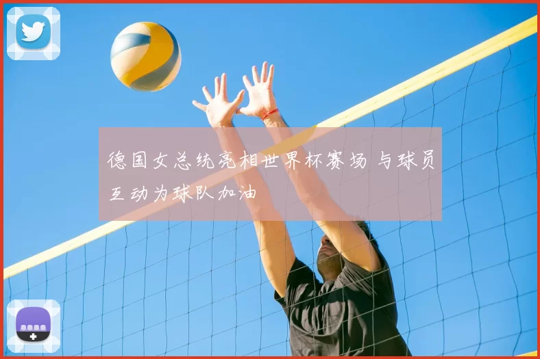 德国女总统亮相世界杯赛场 与球员互动为球队加油