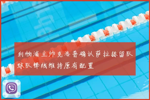 利物浦主帅克洛普确认萨拉赫留队球队锋线维持原有配置