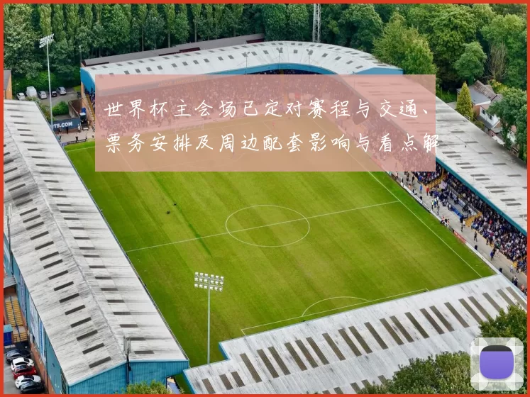 世界杯主会场已定对赛程与交通、票务安排及周边配套影响与看点解析