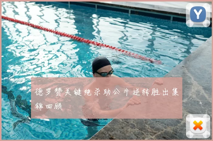 德罗赞关键绝杀助公牛逆转胜出集锦回顾