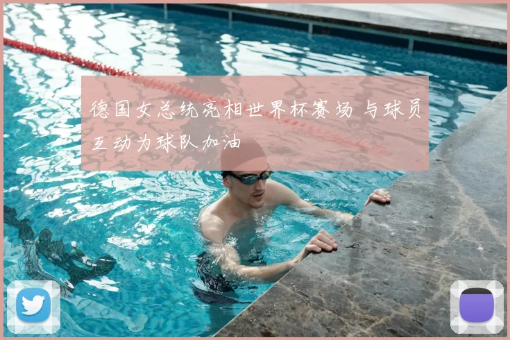 德国女总统亮相世界杯赛场 与球员互动为球队加油