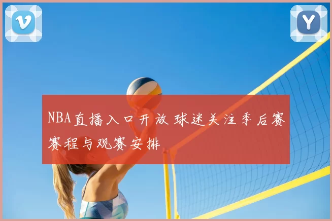 NBA直播入口开放 球迷关注季后赛赛程与观赛安排
