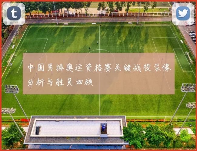 中国男排奥运资格赛关键战役录像分析与胜负回顾