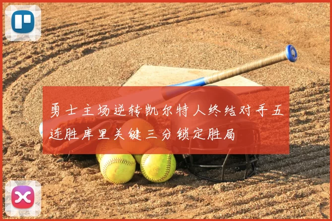 勇士主场逆转凯尔特人终结对手五连胜库里关键三分锁定胜局