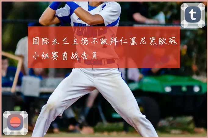 国际米兰主场不敌拜仁慕尼黑欧冠小组赛首战告负