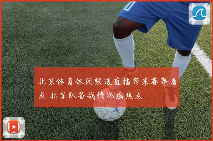 北京体育休闲频道直播带来赛事看点 北京队备战情况成焦点