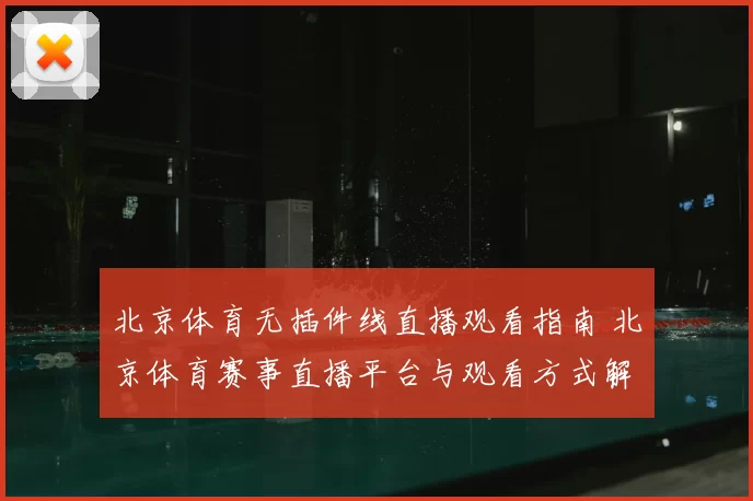 北京体育无插件线直播观看指南 北京体育赛事直播平台与观看方式解析