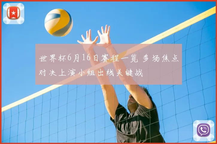 世界杯6月16日赛程一览 多场焦点对决上演小组出线关键战