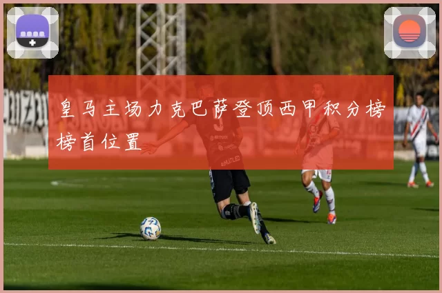 皇马主场力克巴萨登顶西甲积分榜榜首位置