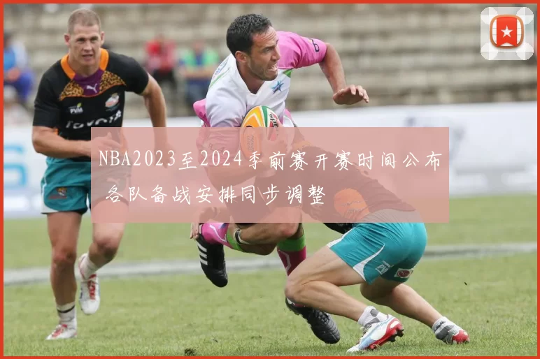 NBA2023至2024季前赛开赛时间公布 各队备战安排同步调整