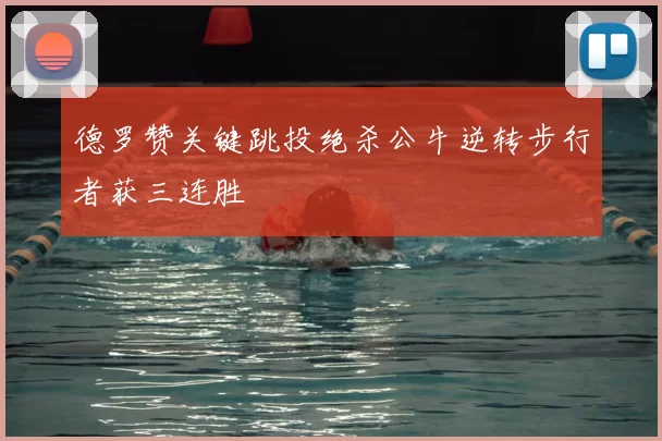 德罗赞关键跳投绝杀公牛逆转步行者获三连胜