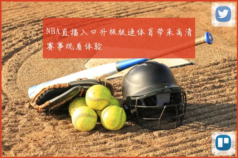 NBA直播入口升级极速体育带来高清赛事观看体验