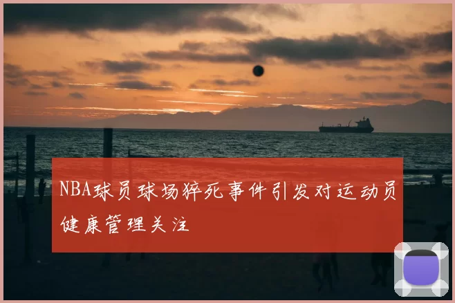 NBA球员球场猝死事件引发对运动员健康管理关注
