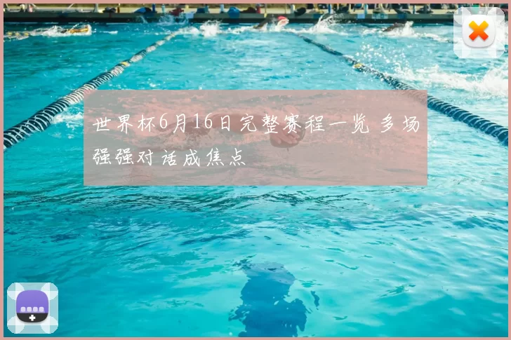 世界杯6月16日完整赛程一览 多场强强对话成焦点