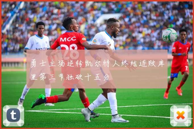 勇士主场逆转凯尔特人终结连败库里第三节独砍十五分