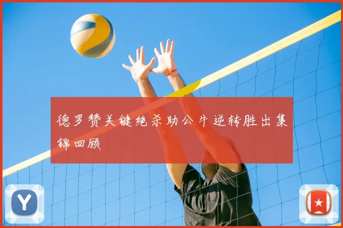 德罗赞关键绝杀助公牛逆转胜出集锦回顾