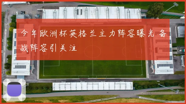 今年欧洲杯英格兰主力阵容曝光 备战阵容引关注