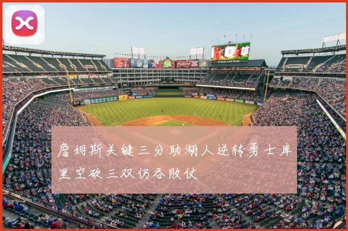 詹姆斯关键三分助湖人逆转勇士库里空砍三双仍吞败仗
