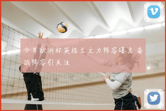 今年欧洲杯英格兰主力阵容曝光 备战阵容引关注