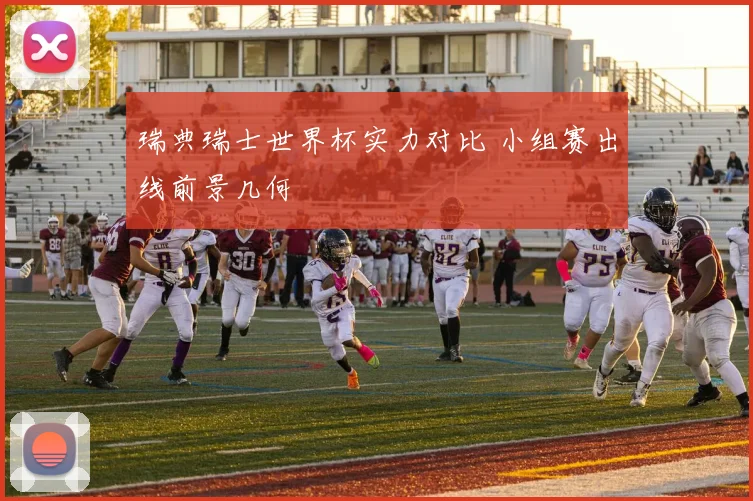 瑞典瑞士世界杯实力对比 小组赛出线前景几何