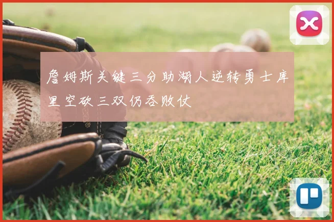 詹姆斯关键三分助湖人逆转勇士库里空砍三双仍吞败仗
