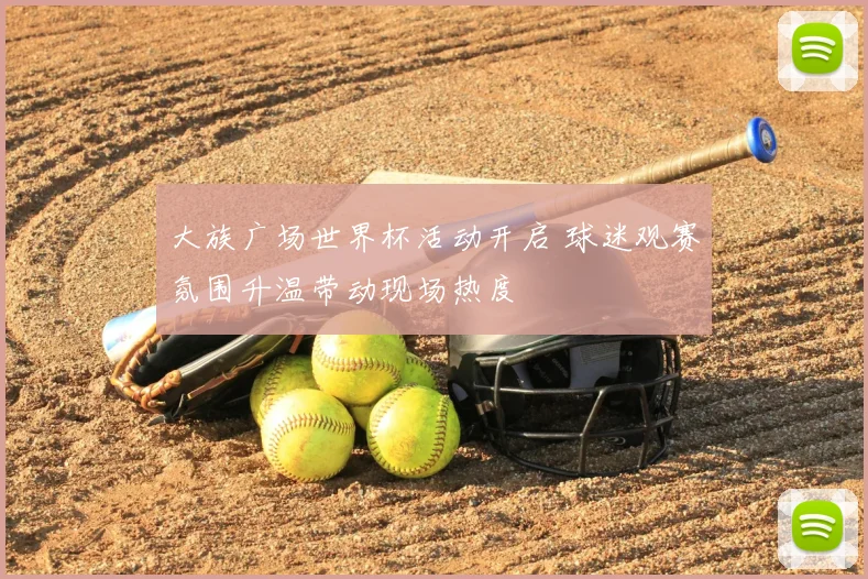 大族广场世界杯活动开启 球迷观赛氛围升温带动现场热度