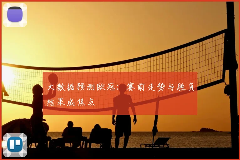 大数据预测欧冠:赛前走势与胜负结果成焦点