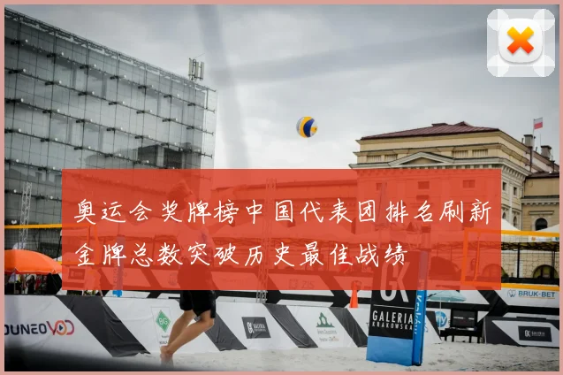 奥运会奖牌榜中国代表团排名刷新金牌总数突破历史最佳战绩